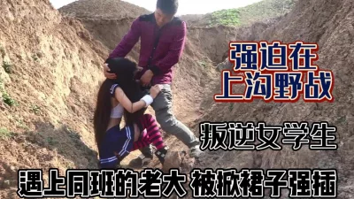 被班级老大拉到山沟强迫野战【完整版45分钟已上传下面】